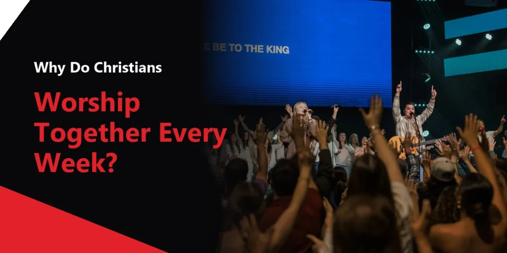 Why Do Christians Worship Together Every Week?